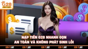 Nạp Tiền G28 Nhanh Gọn, An Toàn Và Không Phát Sinh Lỗi